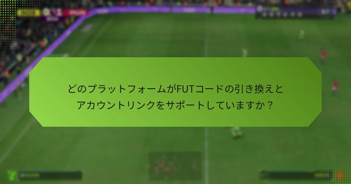 どのプラットフォームがFUTコードの引き換えとアカウントリンクをサポートしていますか？