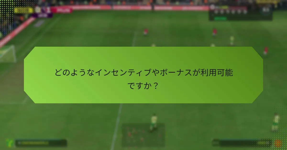どのようなインセンティブやボーナスが利用可能ですか？