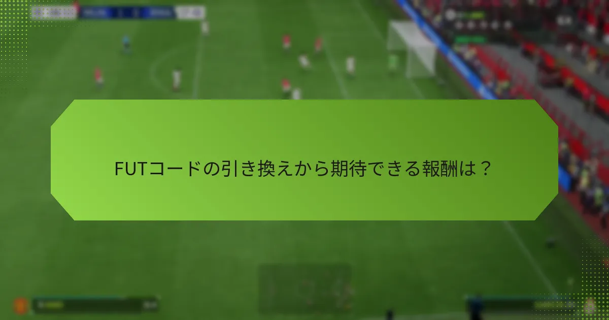 FUTコードの引き換えから期待できる報酬は？