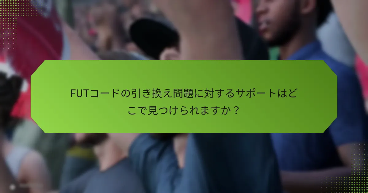 FUTコードの引き換え問題に対するサポートはどこで見つけられますか？