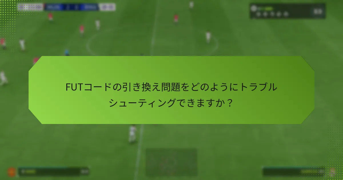 FUTコードの引き換え問題をどのようにトラブルシューティングできますか？