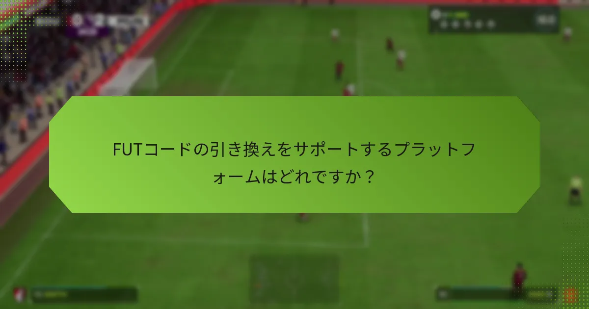 FUTコードの引き換えをサポートするプラットフォームはどれですか？