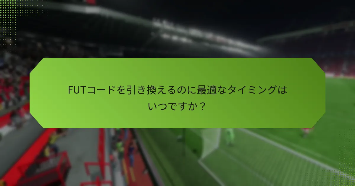 FUTコードを引き換えるのに最適なタイミングはいつですか？