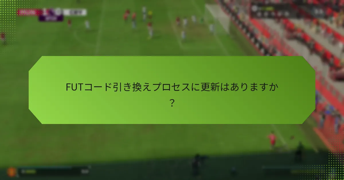 FUTコード引き換えプロセスに更新はありますか？