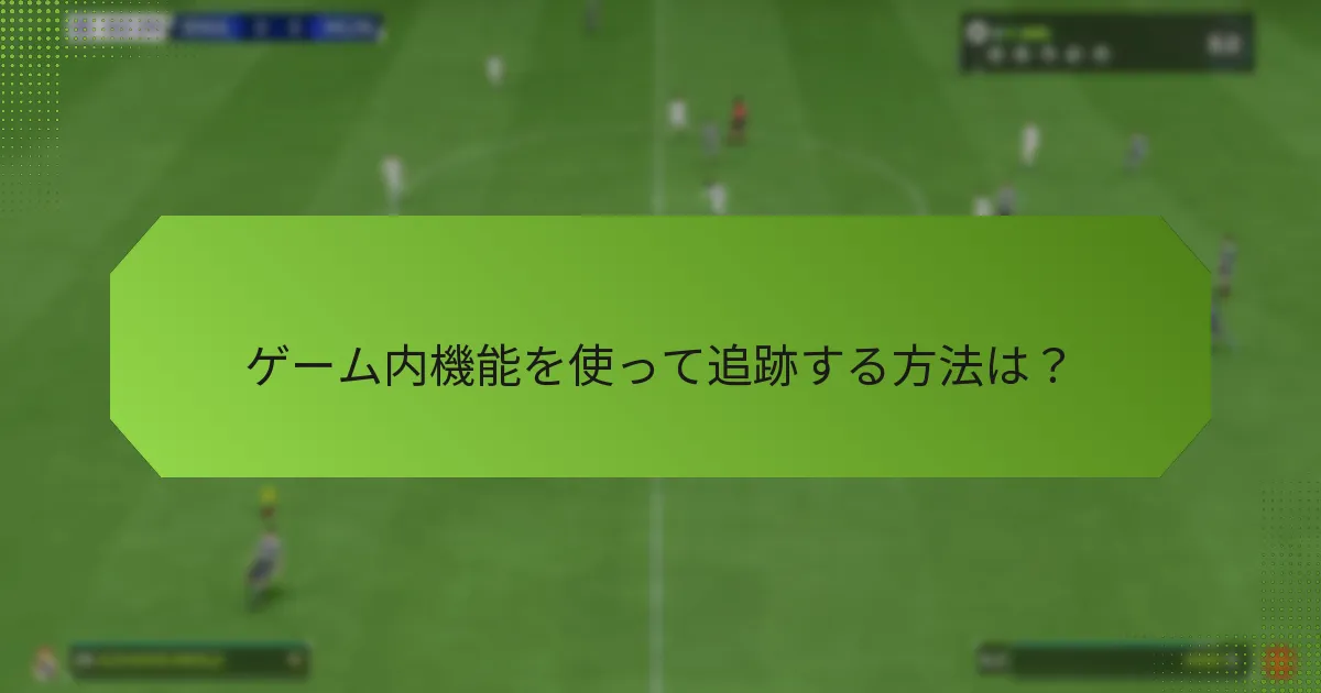 ゲーム内機能を使って追跡する方法は？