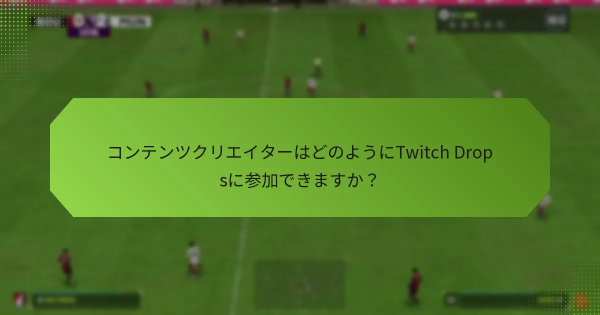 コンテンツクリエイターはどのようにTwitch Dropsに参加できますか？