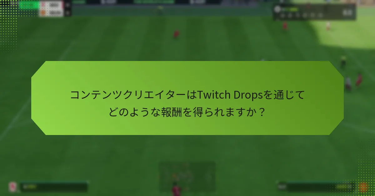 コンテンツクリエイターはTwitch Dropsを通じてどのような報酬を得られますか？