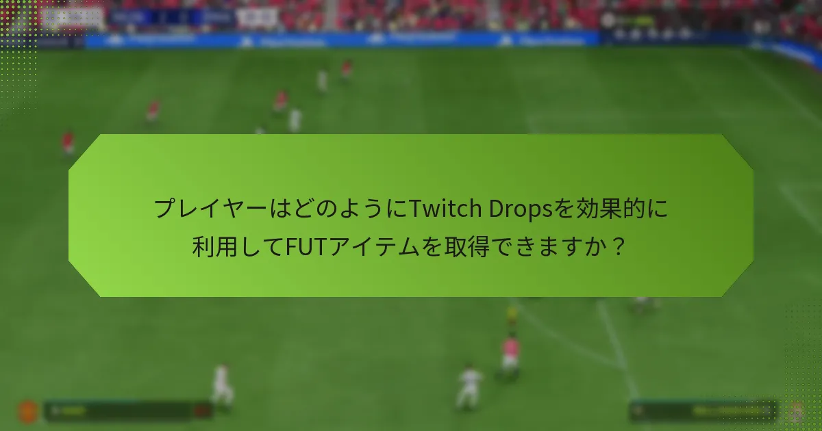 プレイヤーはどのようにTwitch Dropsを効果的に利用してFUTアイテムを取得できますか？