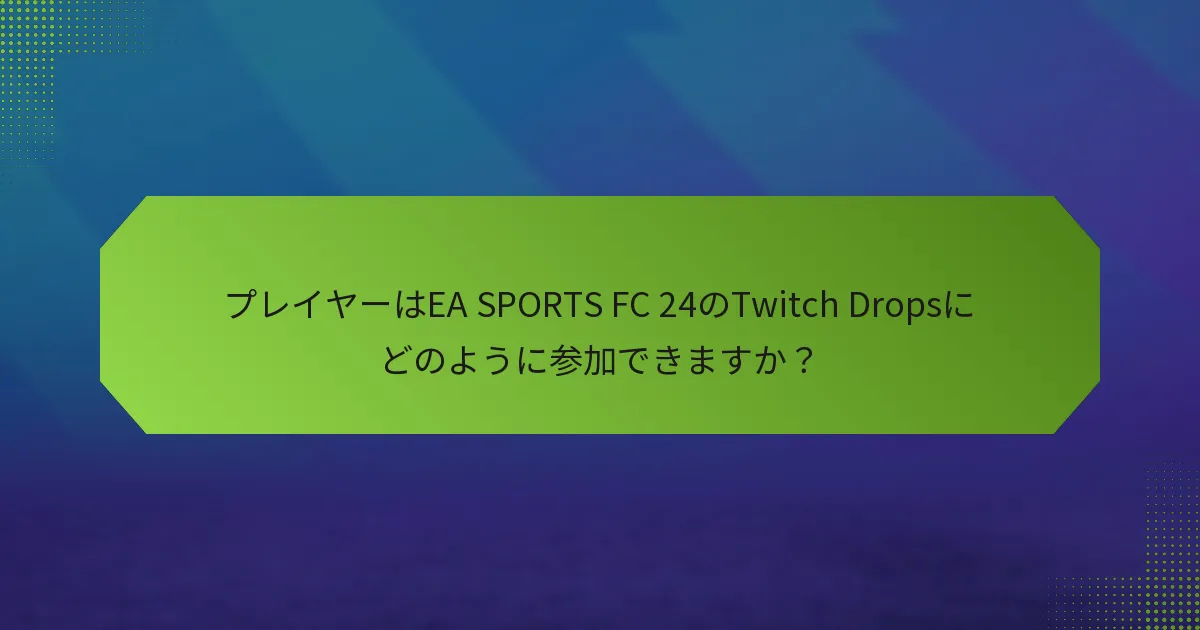 プレイヤーはEA SPORTS FC 24のTwitch Dropsにどのように参加できますか？