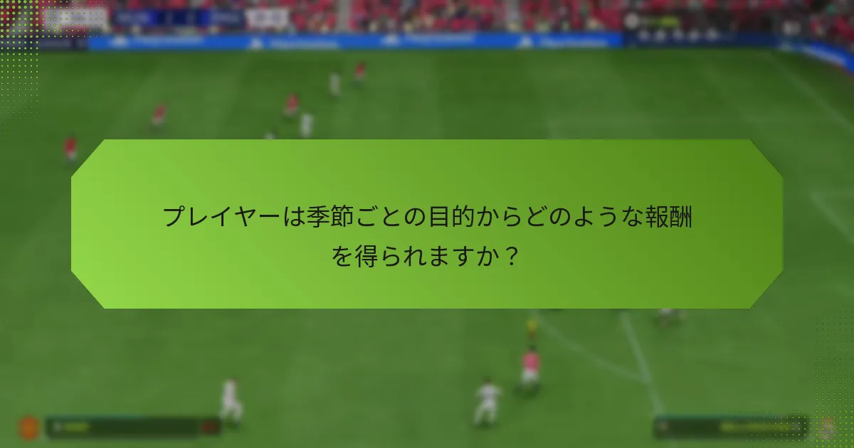 プレイヤーは季節ごとの目的からどのような報酬を得られますか？