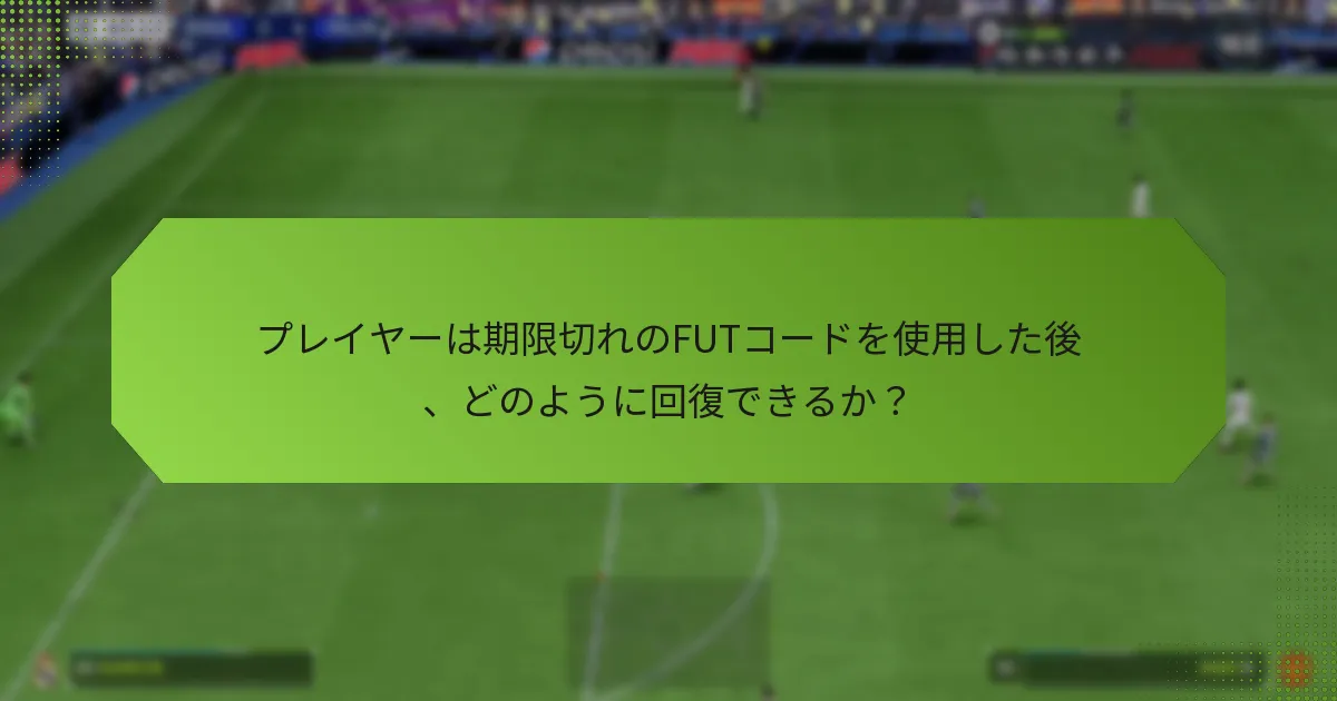 プレイヤーは期限切れのFUTコードを使用した後、どのように回復できるか？