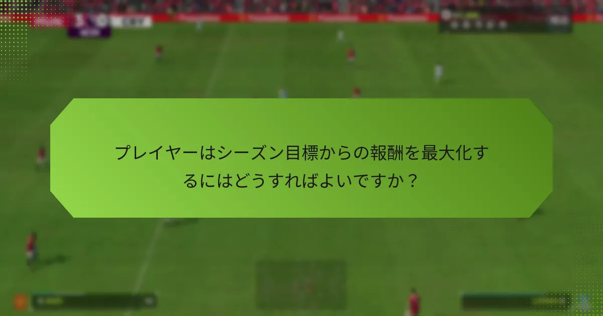 プレイヤーはシーズン目標からの報酬を最大化するにはどうすればよいですか？