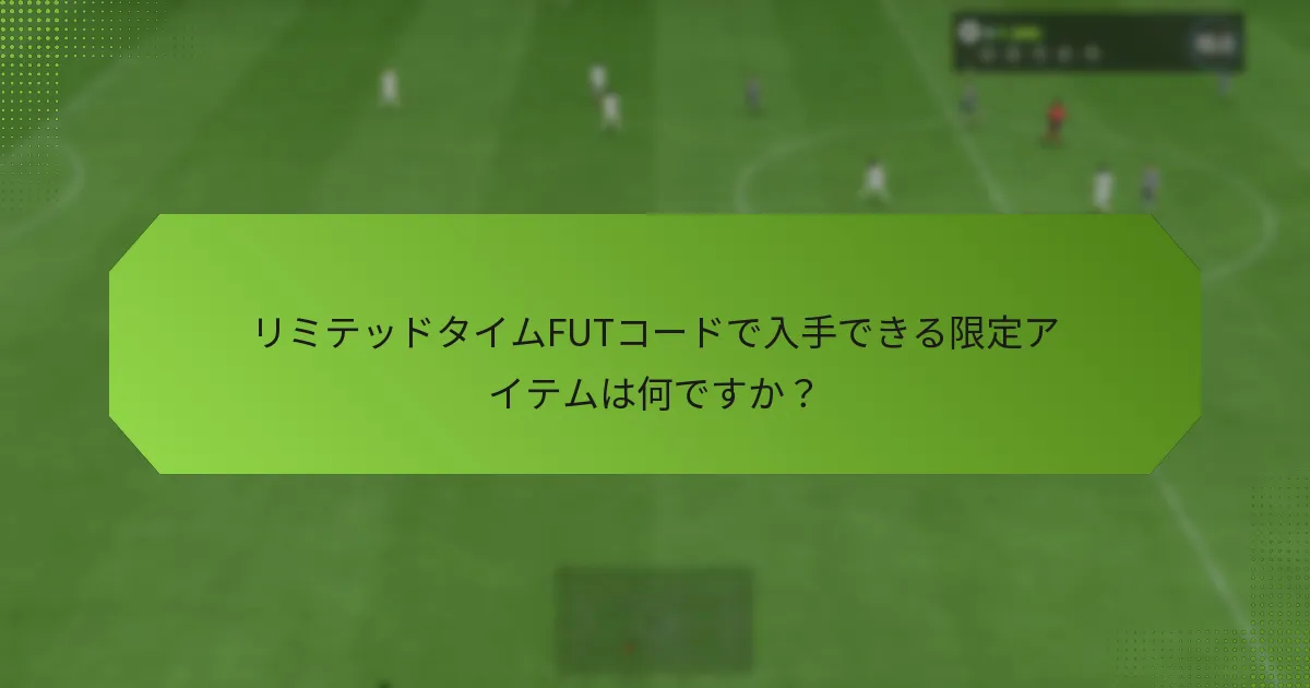 リミテッドタイムFUTコードで入手できる限定アイテムは何ですか？