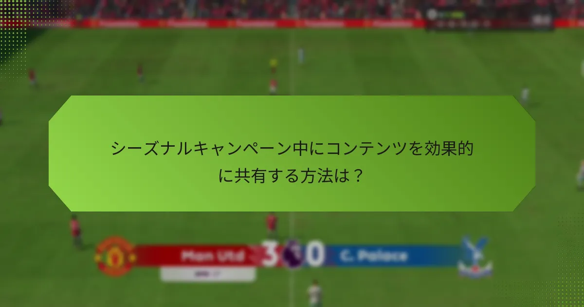 シーズナルキャンペーン中にコンテンツを効果的に共有する方法は？