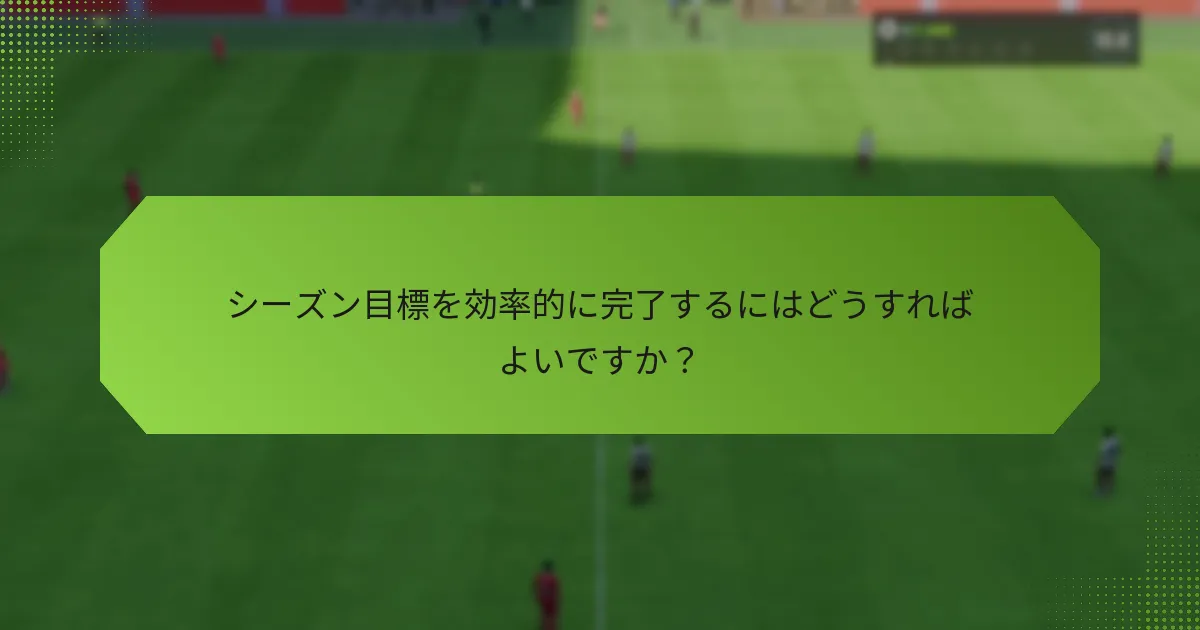 シーズン目標を効率的に完了するにはどうすればよいですか？