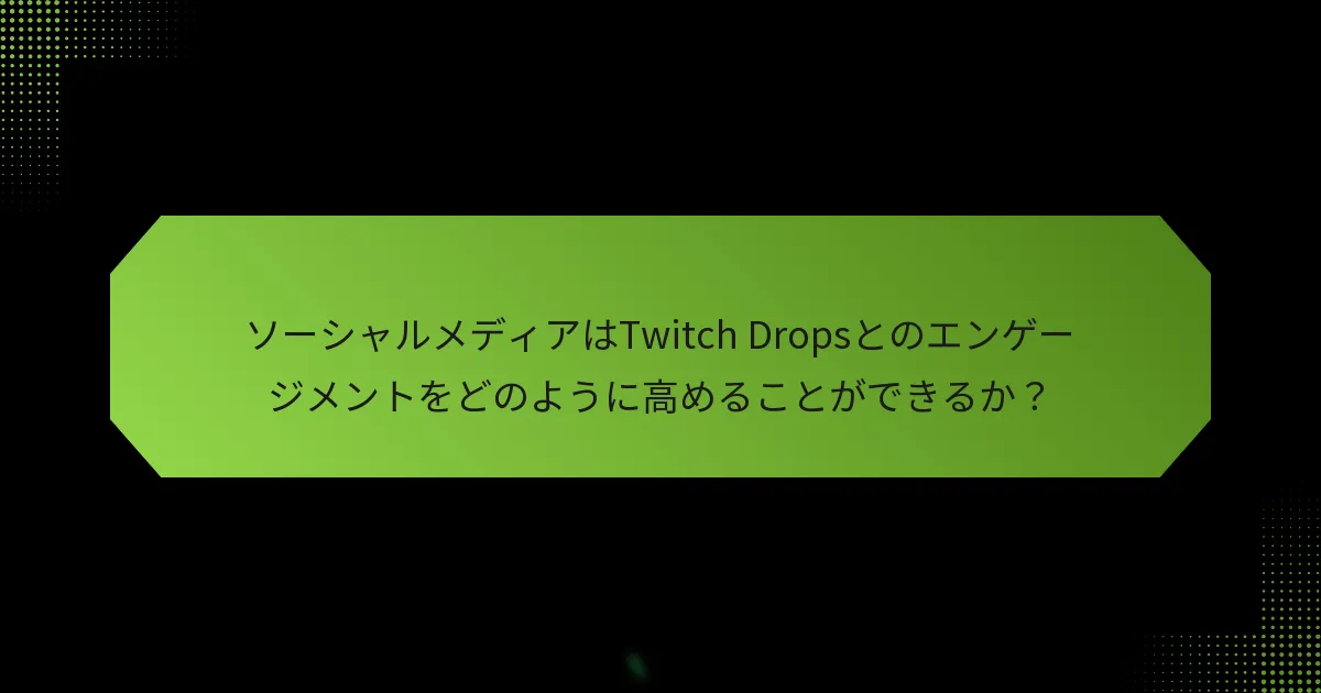 ソーシャルメディアはTwitch Dropsとのエンゲージメントをどのように高めることができるか？