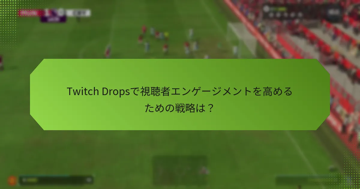 Twitch Dropsで視聴者エンゲージメントを高めるための戦略は？