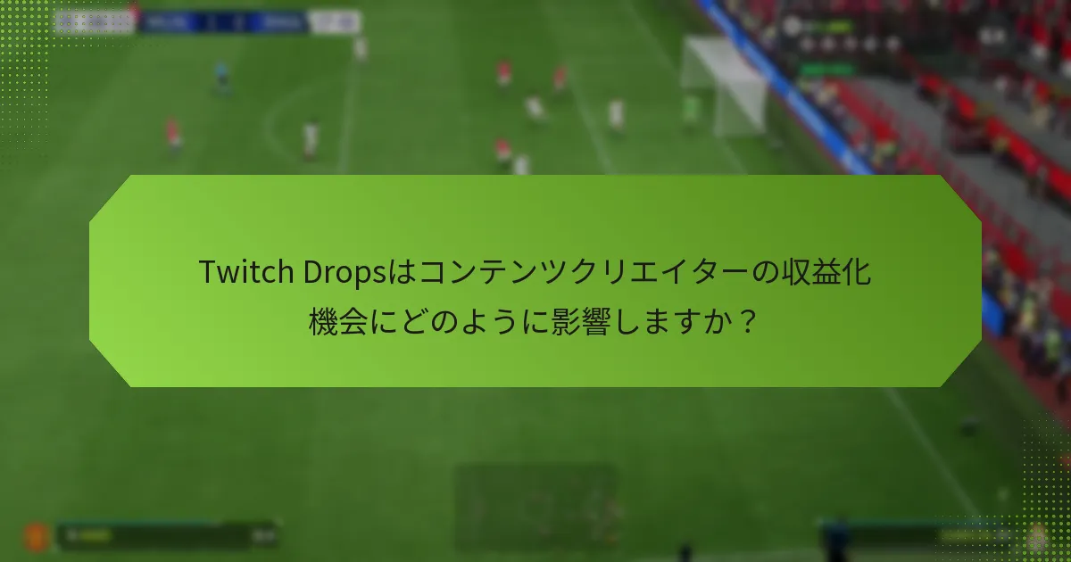 Twitch Dropsはコンテンツクリエイターの収益化機会にどのように影響しますか？