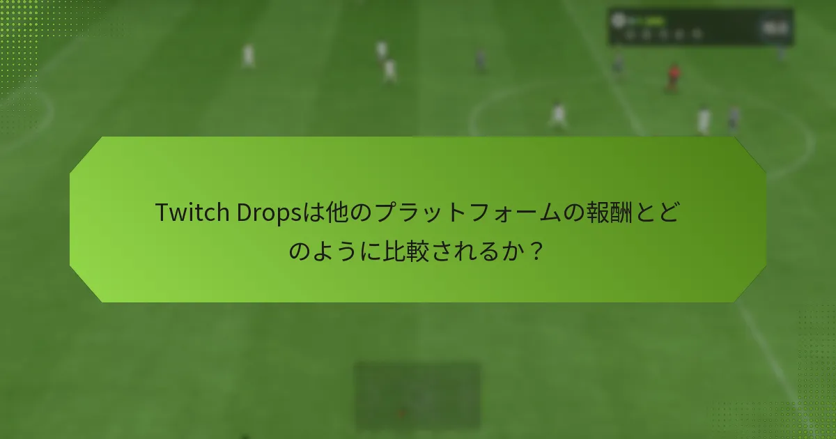 Twitch Dropsは他のプラットフォームの報酬とどのように比較されるか？