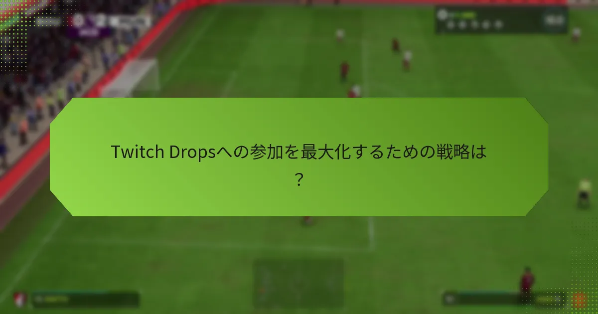 Twitch Dropsへの参加を最大化するための戦略は？