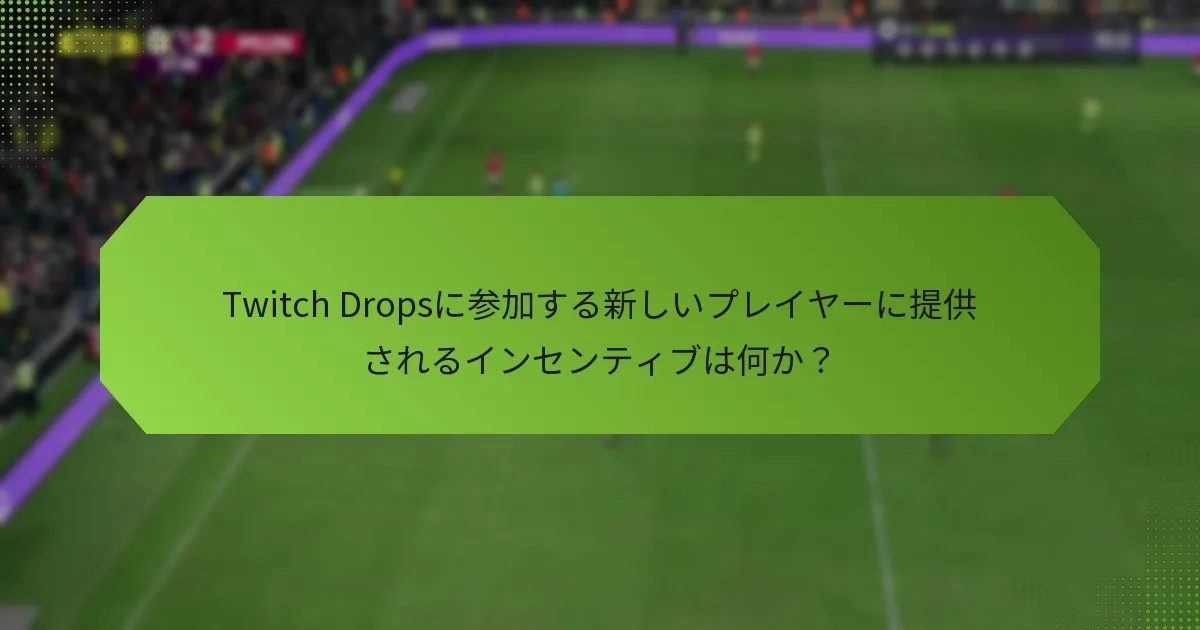 Twitch Dropsに参加する新しいプレイヤーに提供されるインセンティブは何か？