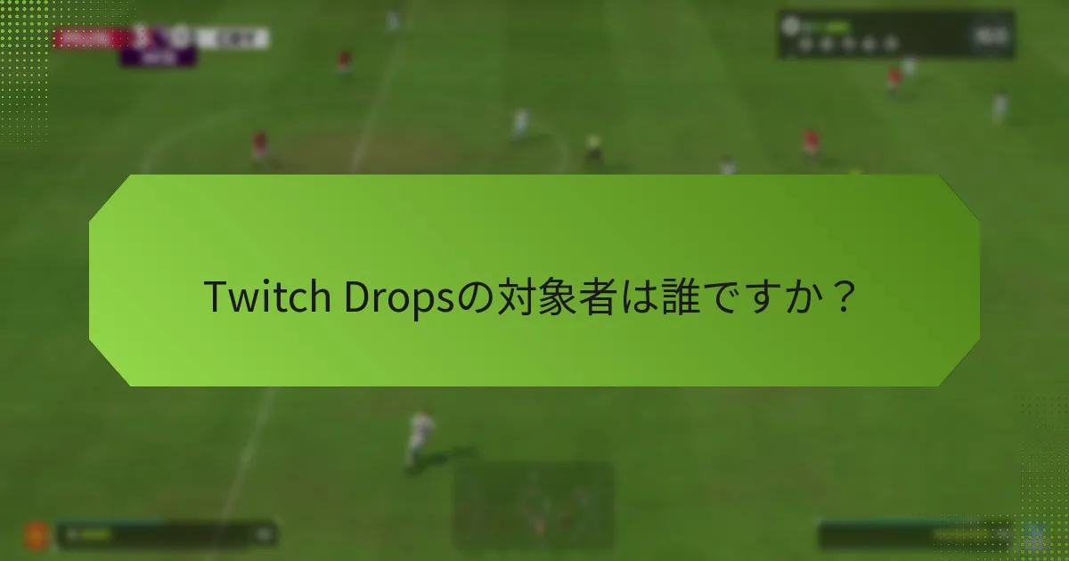 Twitch Dropsの対象者は誰ですか？