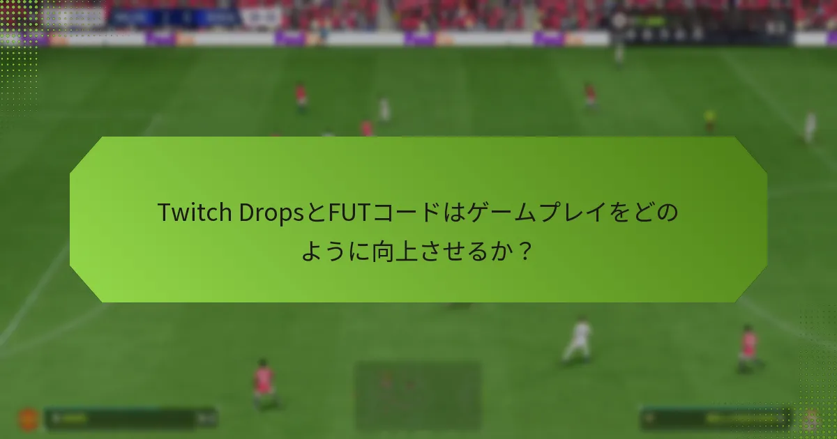 Twitch DropsとFUTコードはゲームプレイをどのように向上させるか？