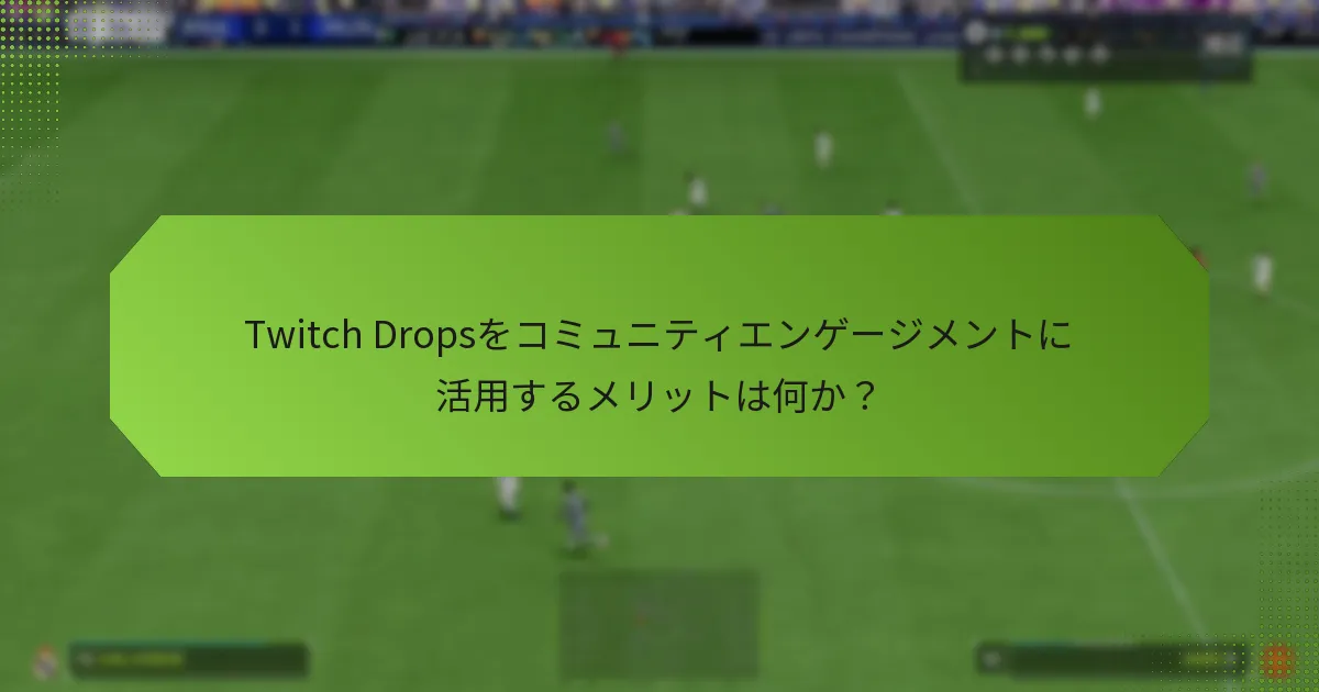 Twitch Dropsをコミュニティエンゲージメントに活用するメリットは何か？