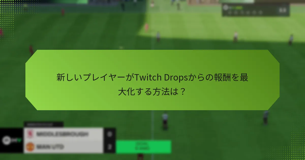新しいプレイヤーがTwitch Dropsからの報酬を最大化する方法は？