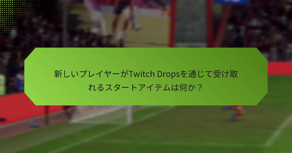 新しいプレイヤーがTwitch Dropsを通じて受け取れるスタートアイテムは何か？