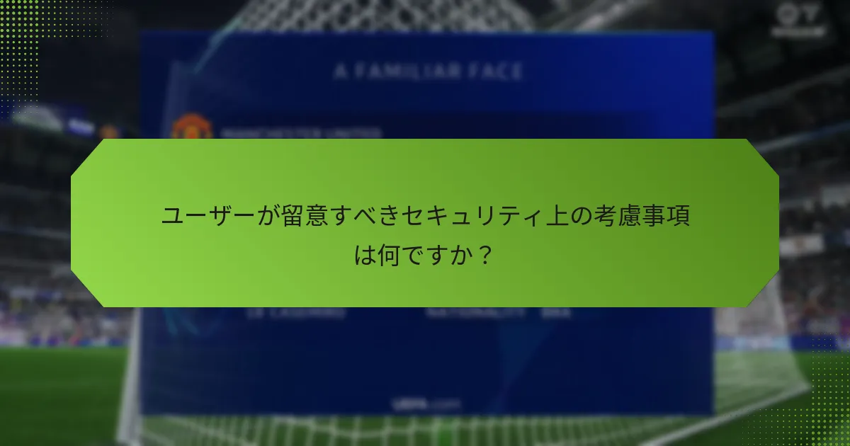 ユーザーが留意すべきセキュリティ上の考慮事項は何ですか？